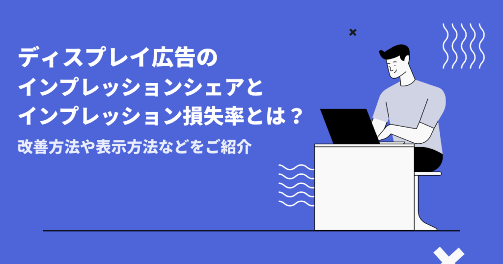 ディスプレイ広告のインプレッションシェアとインプレッションシェア損失率とは？改善方法や表示方法をご紹介