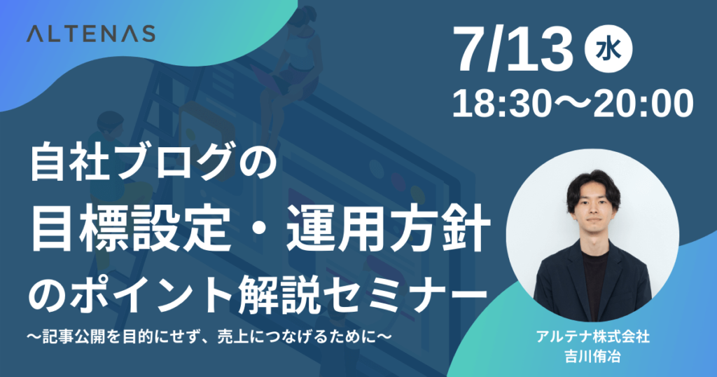 【7/13(水)開催】自社ブログの目標設定・運用方針のポイント解説セミナー 〜記事公開を目的にせず、売上につなげるために〜