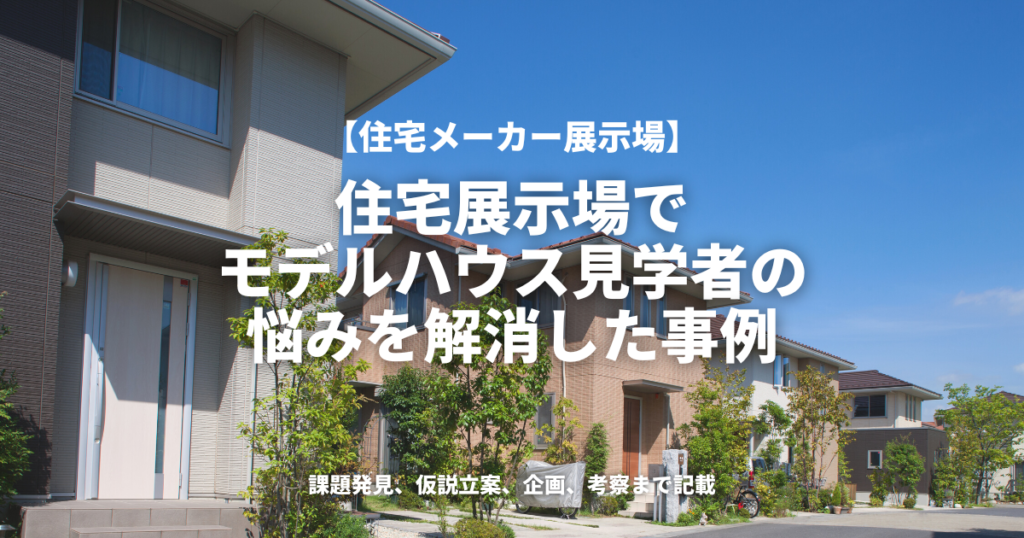 住宅展示場でモデルハウス見学者の悩みを解消した事例（住宅メーカー展示場）