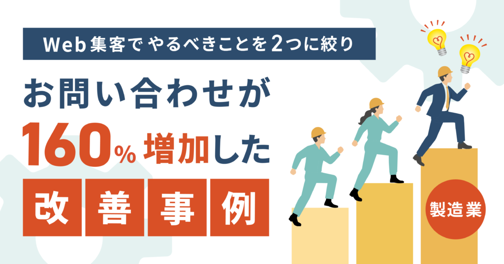 Web集客でやるべきことを2つに絞り、お問い合わせが160%増加した改善事例（製造業）
