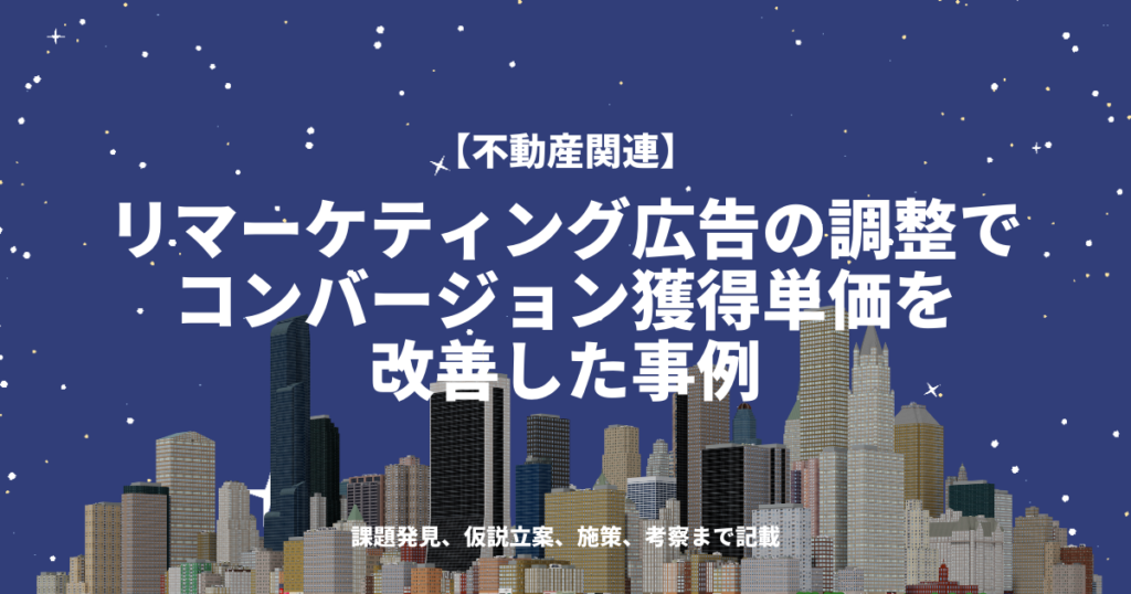 リマーケティング広告の調整でコンバージョン獲得単価を改善した事例（不動産関連）