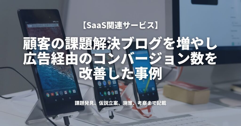 顧客の課題解決ブログを増やし、広告経由のコンバージョン数を改善した事例（SaaS関連サービス）