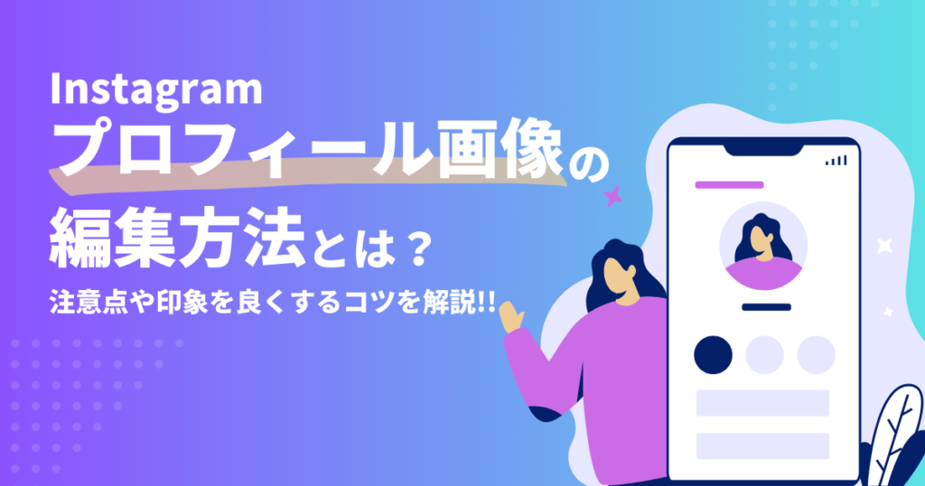 Instagramプロフィール画像の編集方法とは？注意点やプロフィール画像で印象を良くするコツを解説
