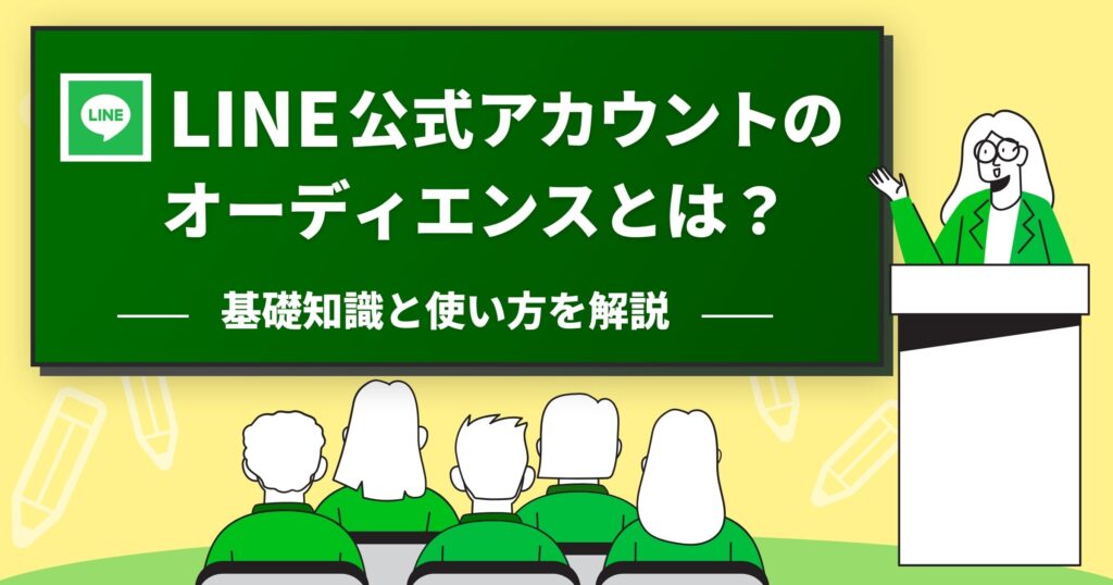 LINE公式アカウントのオーディエンスとは？必要な人にメッセージを届けるために、知っておきたい基礎知識と使い方を解説