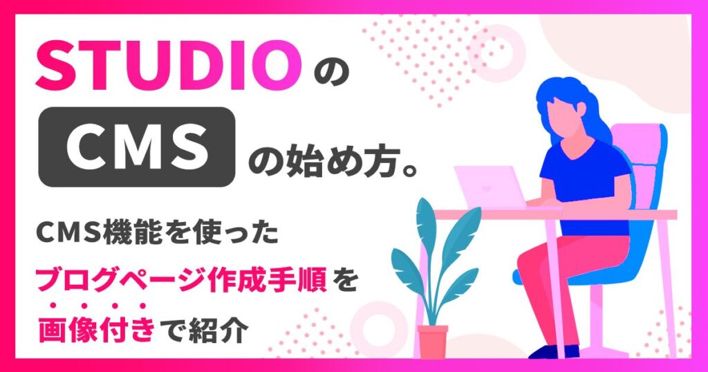 STUDIOの｢CMS｣の始め方。CMS機能を使ったブログページ作成手順を画像付きで紹介