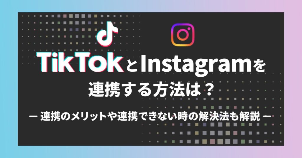 TikTokとInstagramを連携する方法は？連携のメリットや連携できない時の解決法も解説