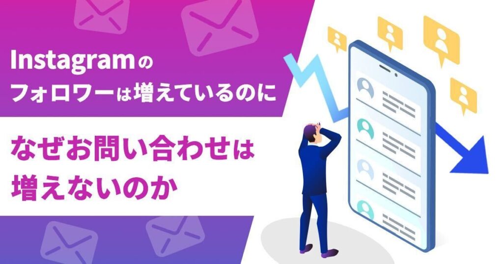 Instagramのフォロワーは増えているのに、何故お問い合わせは増えないのか？