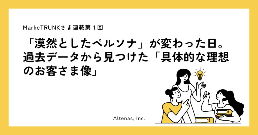 マーケティング特化型メディア「MarkeTRUNK」にて連載記事が公開｜「漠然としたペルソナ」が変わった日。過去データから見つけた「具体的な理想のお客さま像」