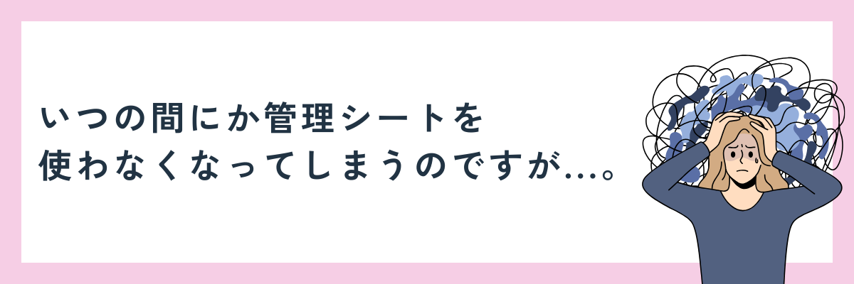 いつの間にか、管理シートを使わなくなってしまうのですが...。