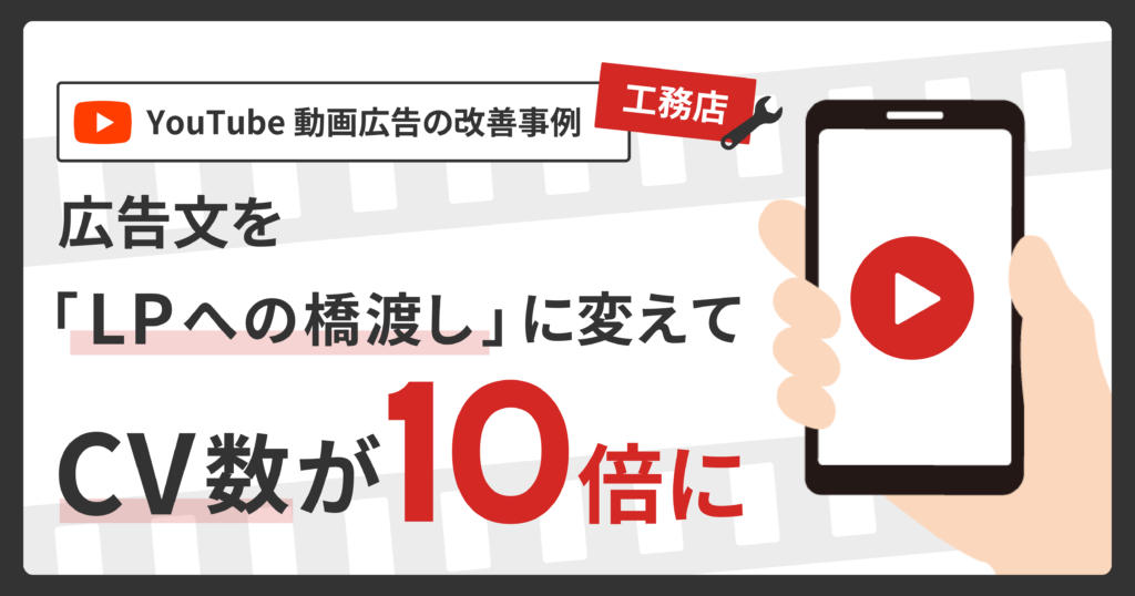 YouTube動画広告の改善事例。広告文を「LPへの橋渡し」に変えてCV数が10倍に（工務店）