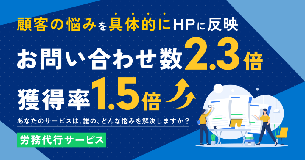 顧客の悩みを具体的にHPに反映。お問い合わせ数2.3倍・獲得率1.5倍に改善した事例（労務代行サービス）