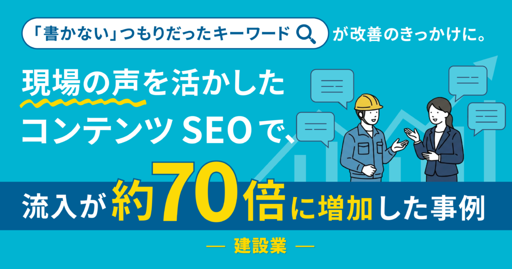 「書かない」つもりだったキーワードが改善のきっかけに。現場の声を活かしたコンテンツSEOで、流入が約70倍に増加した事例（建設業）